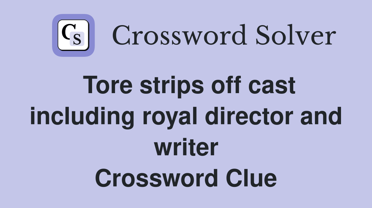 Tore strips off cast including royal director and writer Crossword Clue