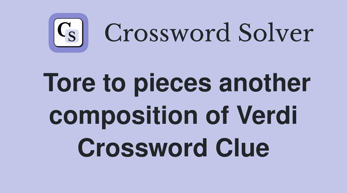 Tore to pieces another composition of Verdi Crossword Clue