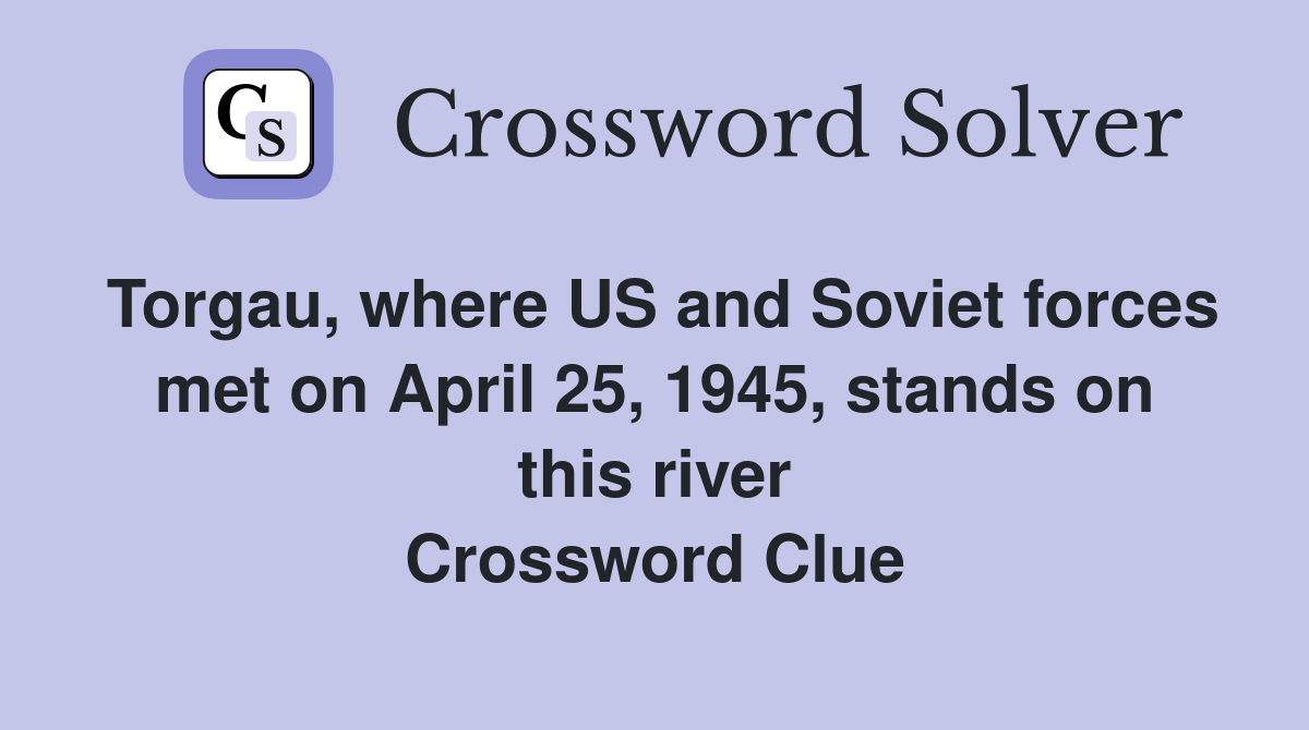 Torgau, where US and Soviet forces met on April 25, 1945, stands on this river Crossword Clue