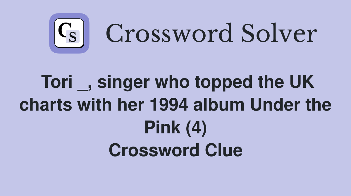 Tori _, singer who topped the UK charts with her 1994 album Under the Pink (4) Crossword Clue