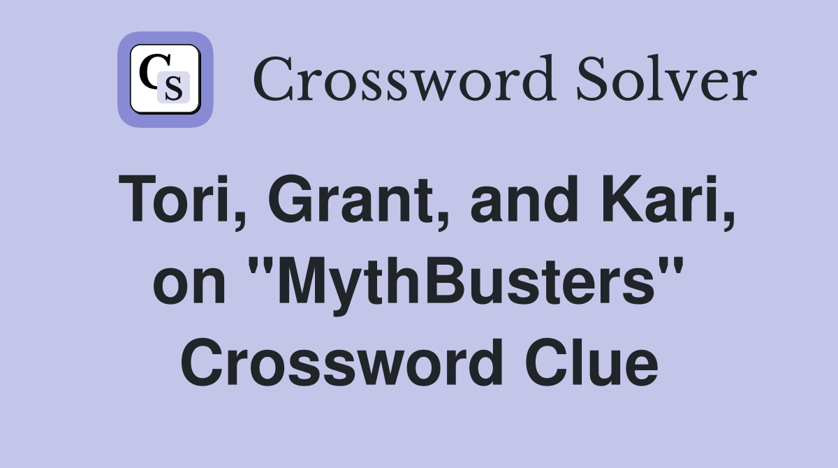 Tori, Grant, and Kari, on "MythBusters" Crossword Clue
