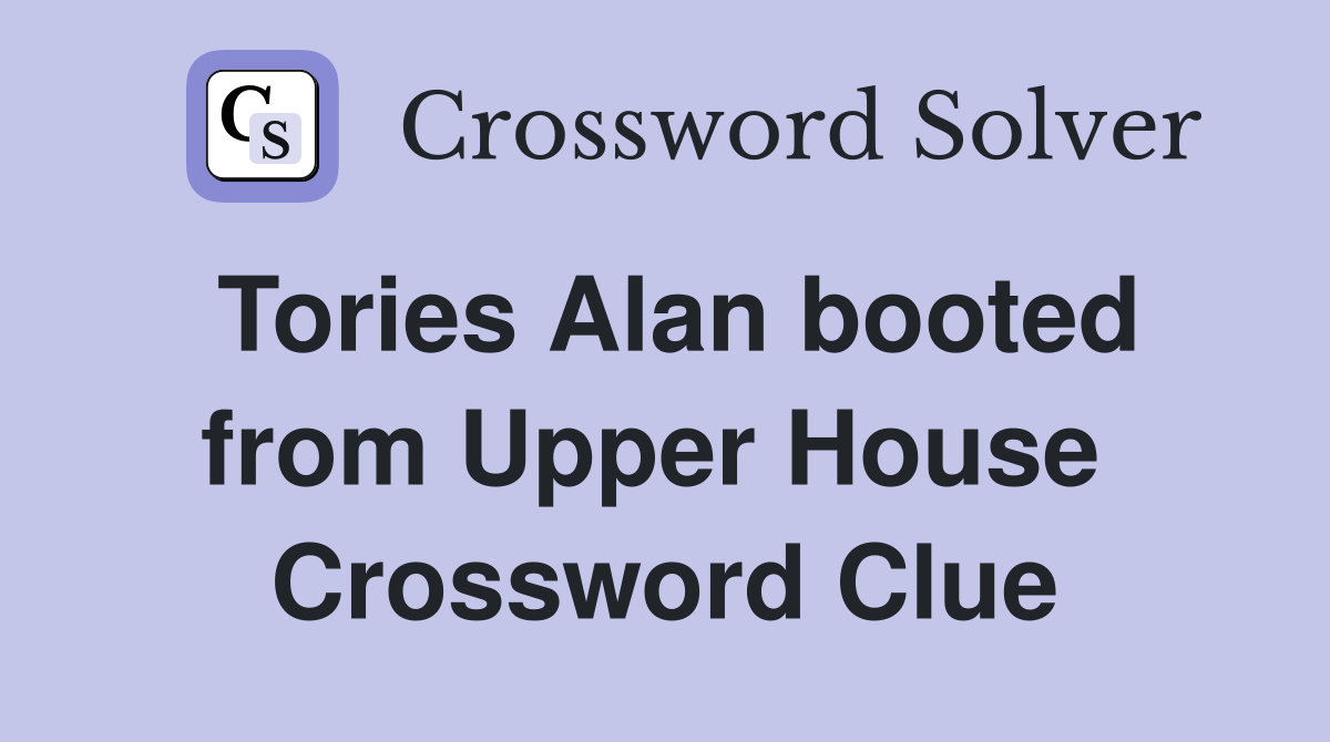 Tories Alan booted from Upper House  Crossword Clue