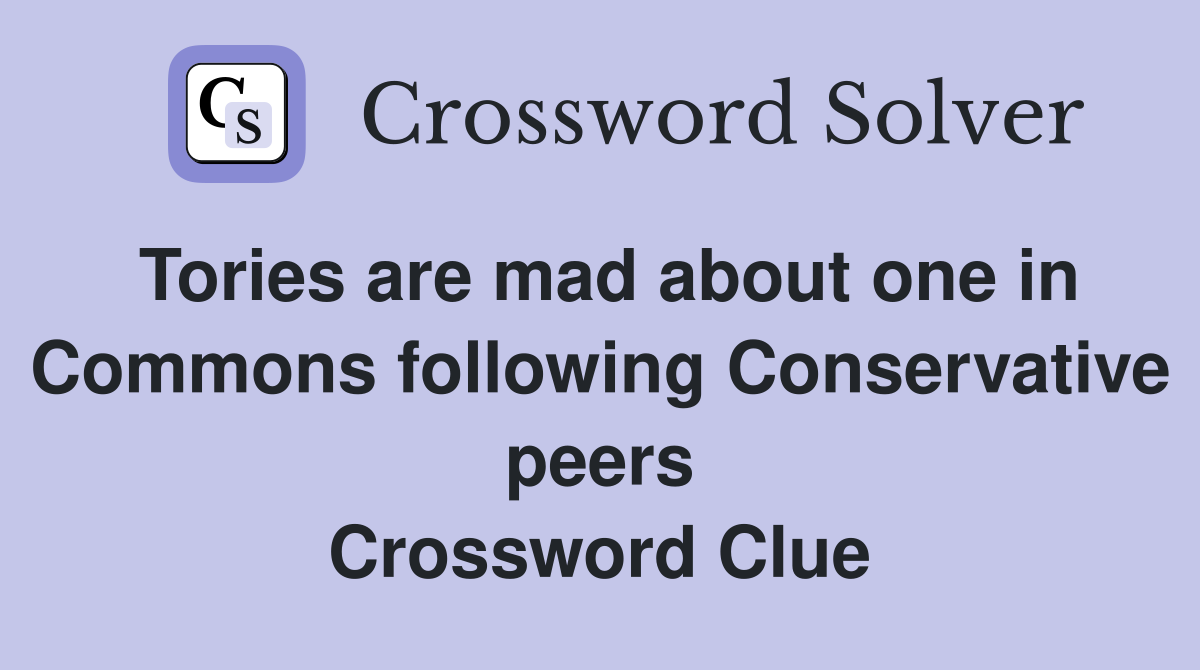 Tories are mad about one in Commons following Conservative peers Crossword Clue