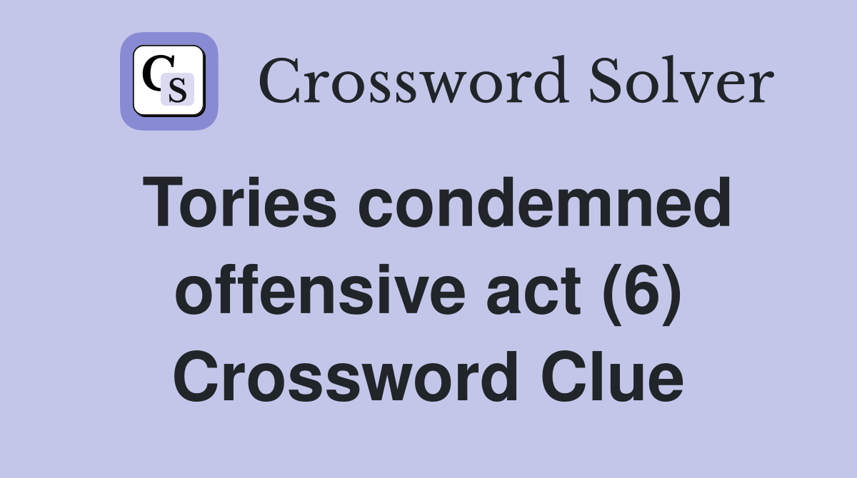 Tories condemned offensive act (6) Crossword Clue