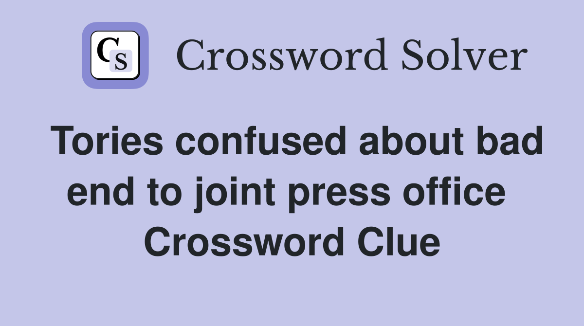 Tories confused about bad end to joint press office  Crossword Clue