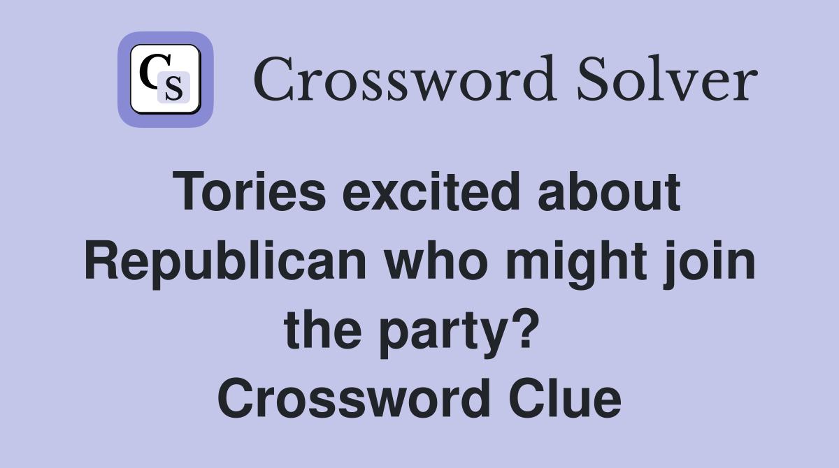 Tories excited about Republican who might join the party?  Crossword Clue