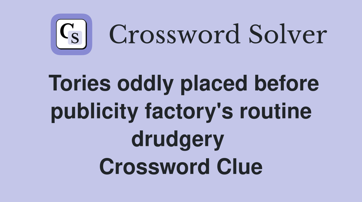 Tories oddly placed before publicity factory's routine drudgery  Crossword Clue