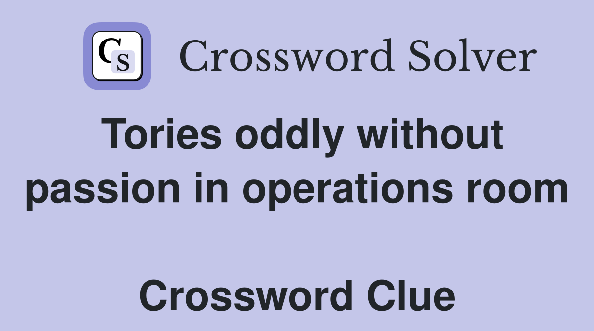 Tories oddly without passion in operations room  Crossword Clue