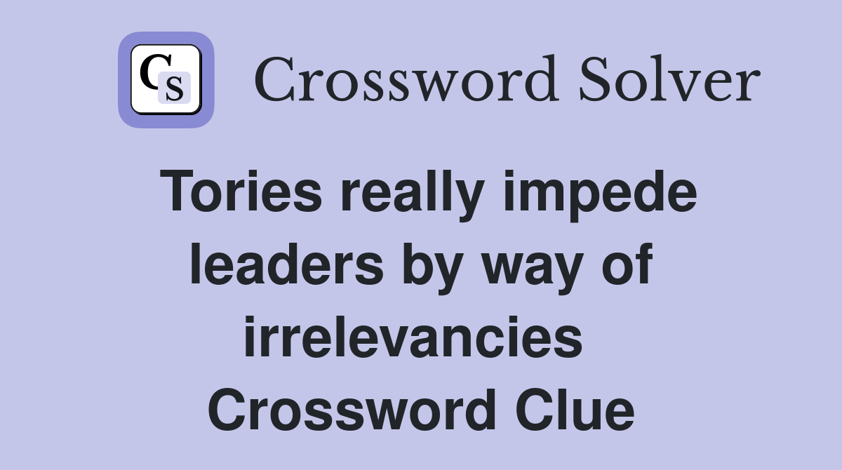 Tories really impede leaders by way of irrelevancies  Crossword Clue