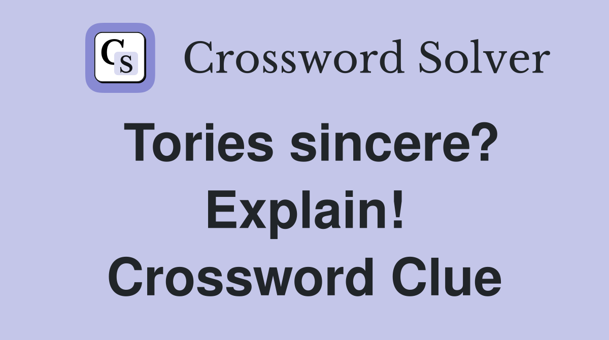 Tories sincere? Explain! Crossword Clue