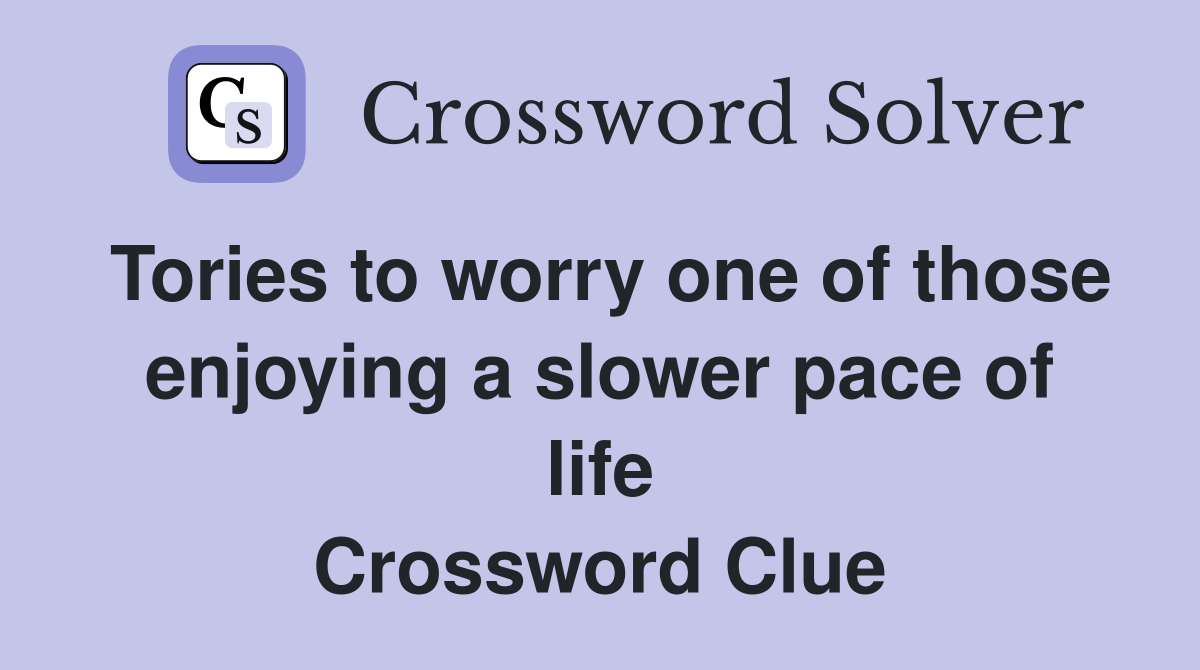 Tories to worry one of those enjoying a slower pace of life Crossword Clue