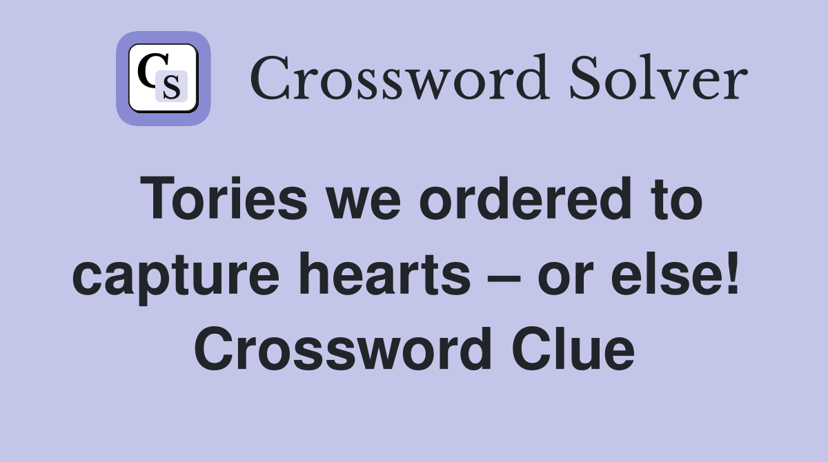 Tories we ordered to capture hearts – or else!  Crossword Clue