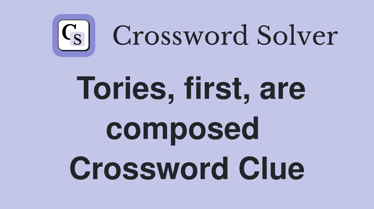 Tories, first, are composed  Crossword Clue
