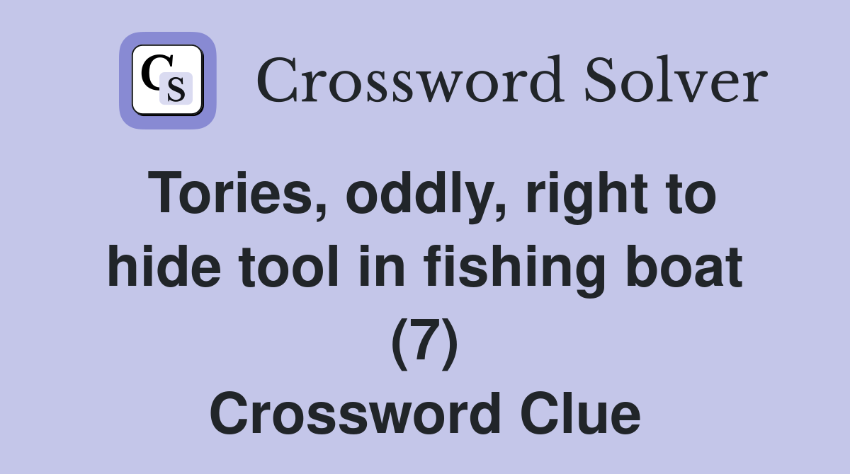 Tories, oddly, right to hide tool in fishing boat (7) Crossword Clue