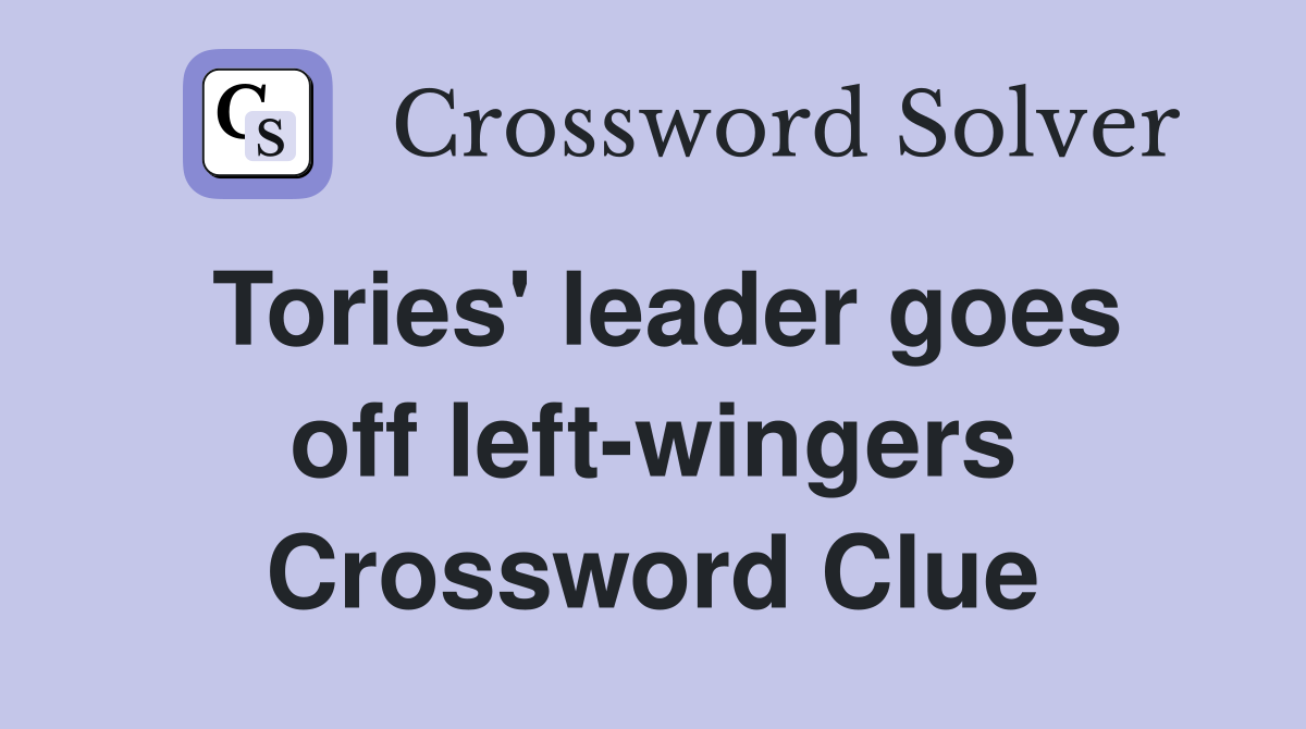 Tories' leader goes off left-wingers Crossword Clue