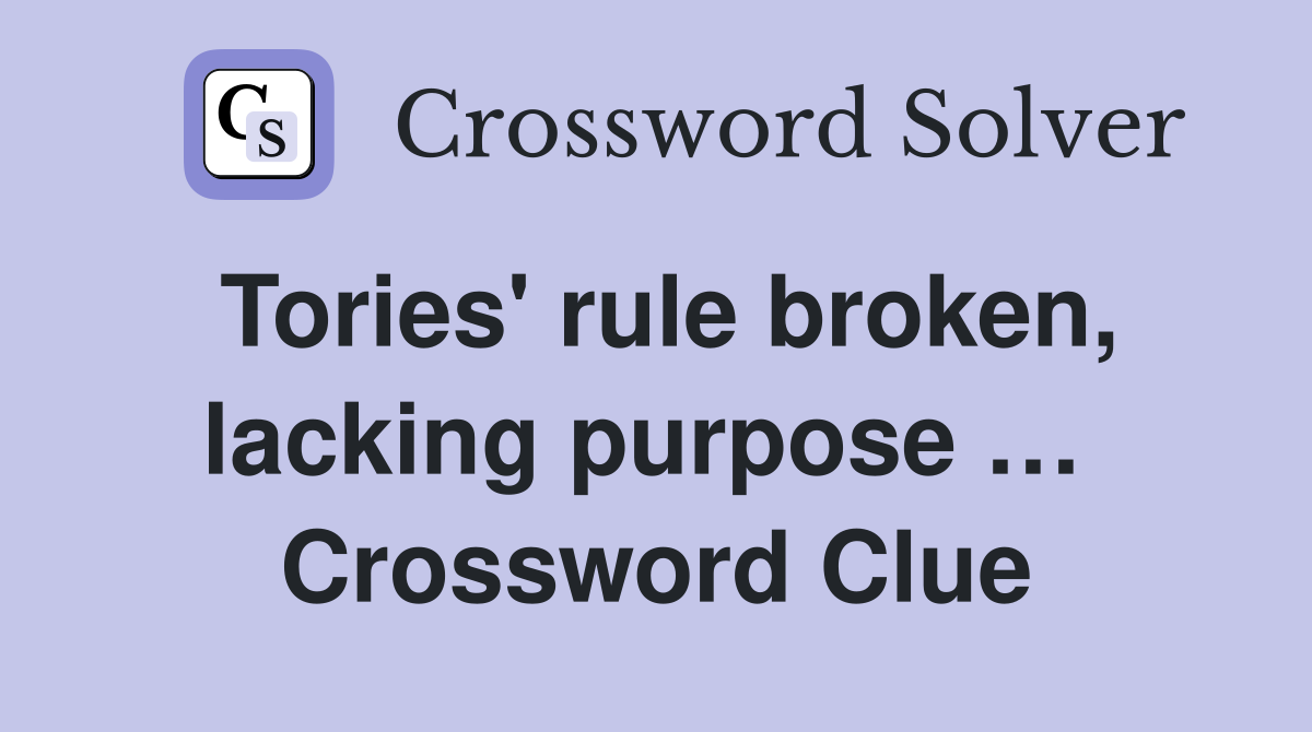 Tories' rule broken, lacking purpose …  Crossword Clue