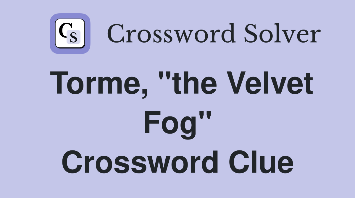 Torme, "the Velvet Fog" Crossword Clue