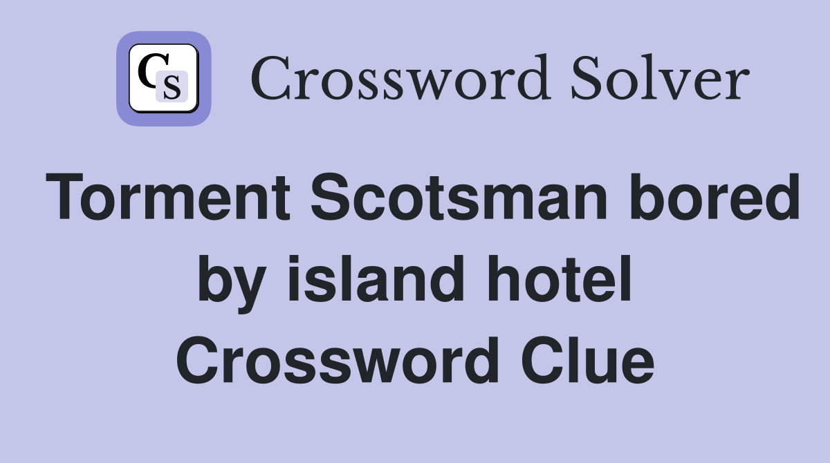 Torment Scotsman bored by island hotel Crossword Clue