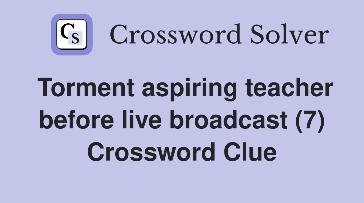 Torment aspiring teacher before live broadcast (7) Crossword Clue