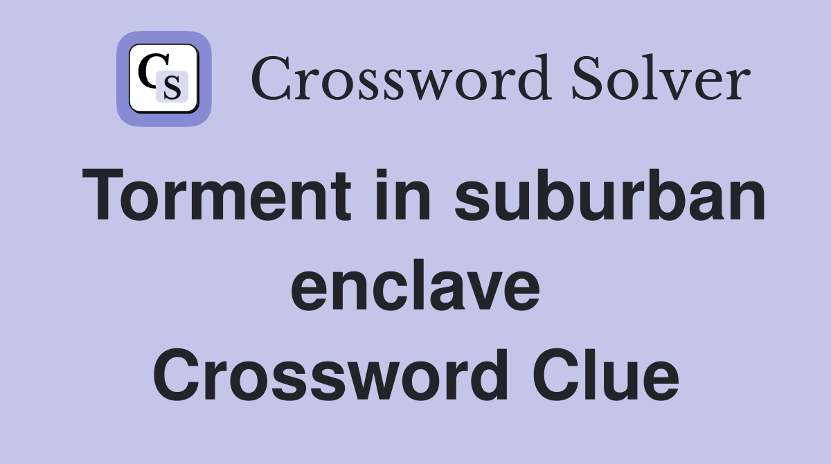 Torment in suburban enclave Crossword Clue