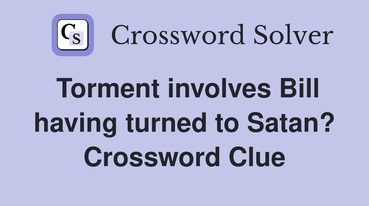 Torment involves Bill having turned to Satan? Crossword Clue