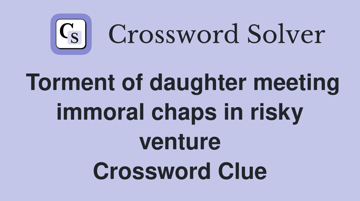 Torment of daughter meeting immoral chaps in risky venture Crossword Clue