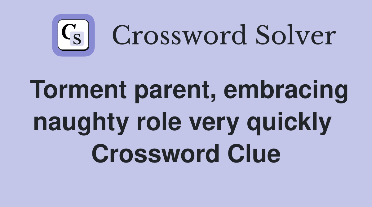 Torment parent, embracing naughty role very quickly  Crossword Clue