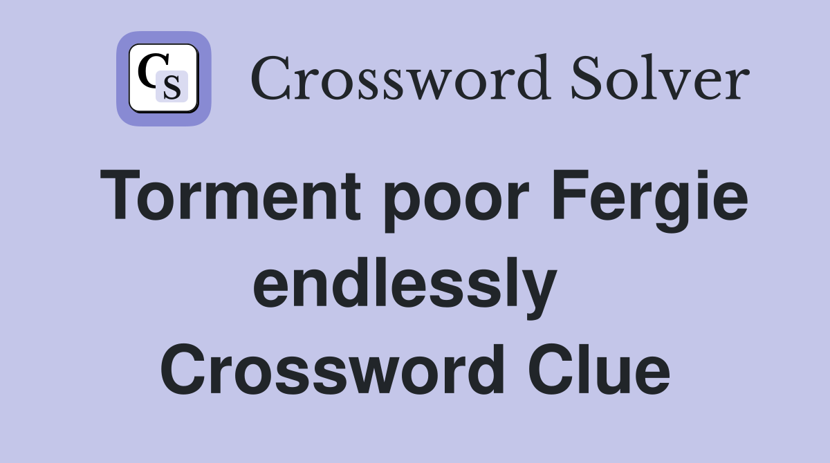 Torment poor Fergie endlessly  Crossword Clue