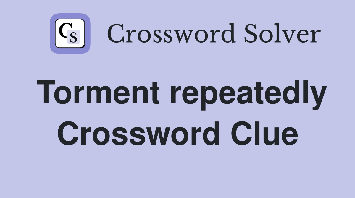 Torment repeatedly Crossword Clue