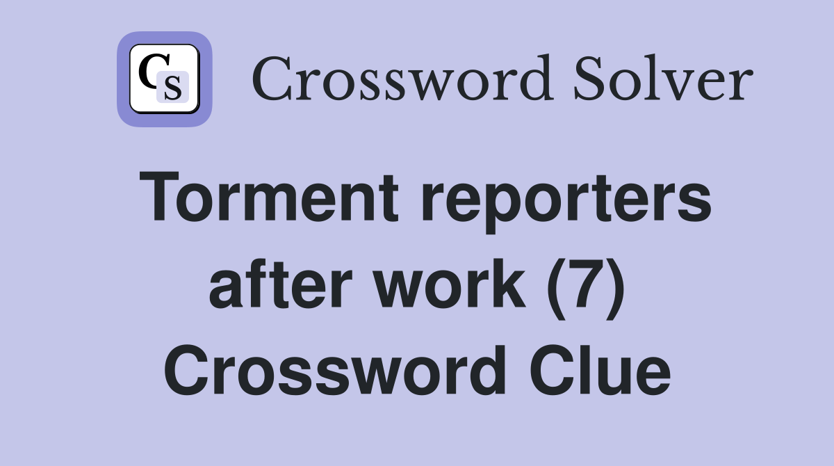 Torment reporters after work (7) Crossword Clue