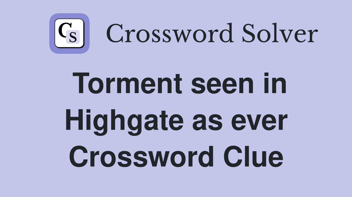 Torment seen in Highgate as ever Crossword Clue