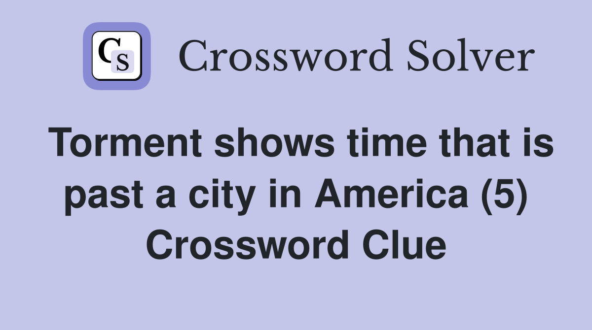 Torment shows time that is past a city in America (5) Crossword Clue