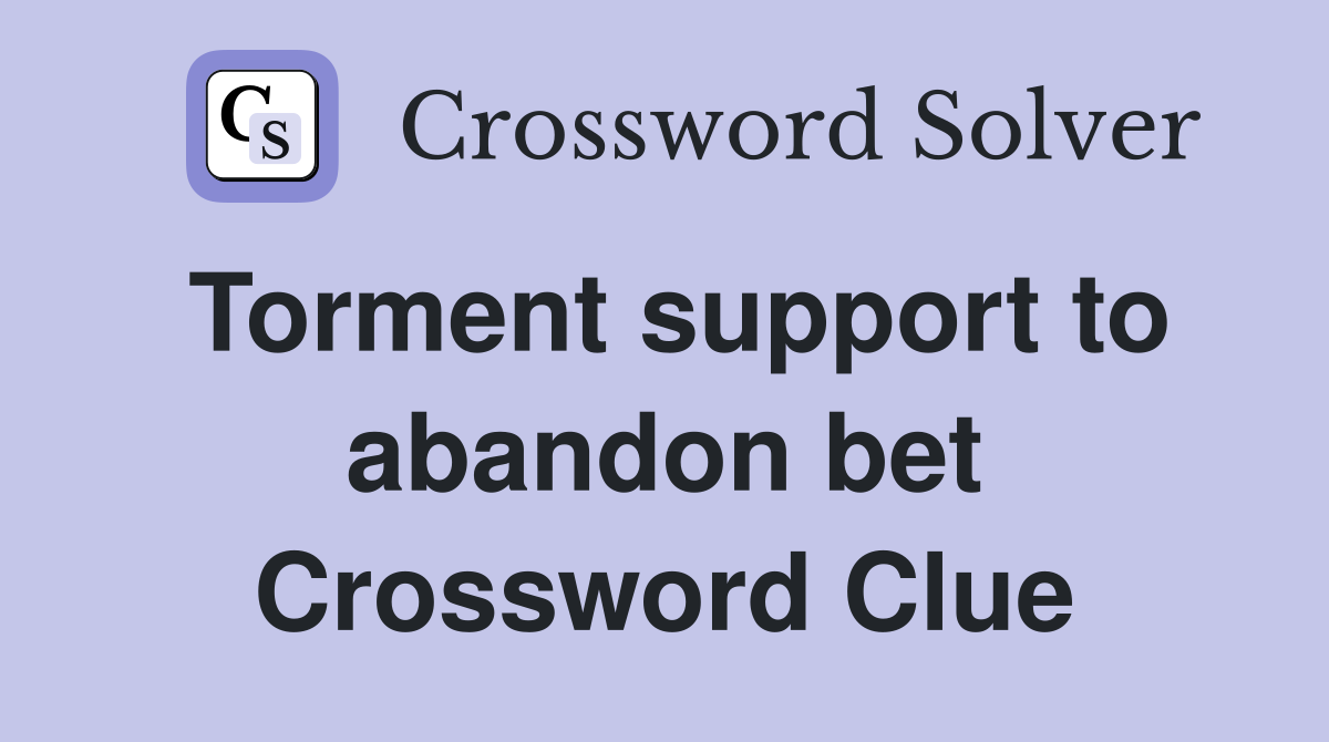 Torment support to abandon bet Crossword Clue