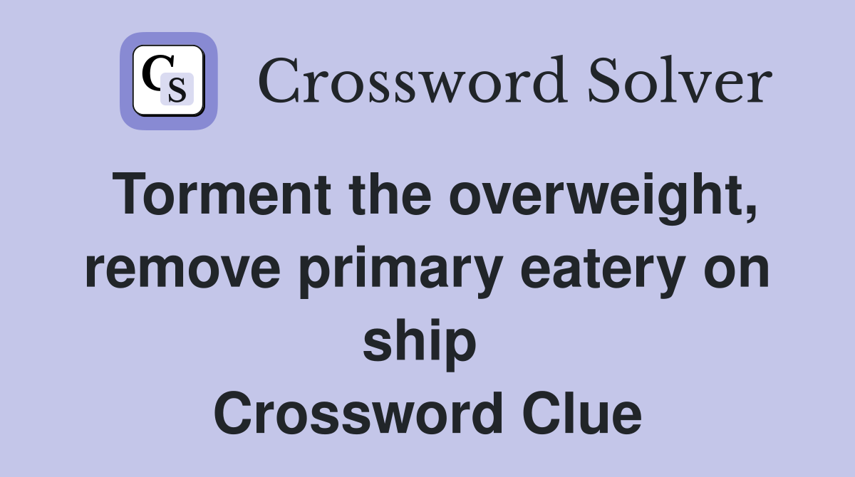 Torment the overweight, remove primary eatery on ship  Crossword Clue