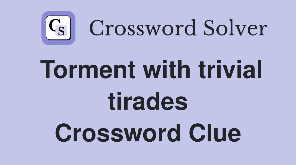 Torment with trivial tirades Crossword Clue