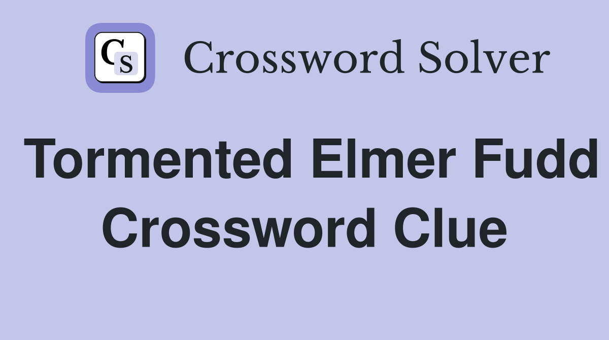 Tormented Elmer Fudd Crossword Clue