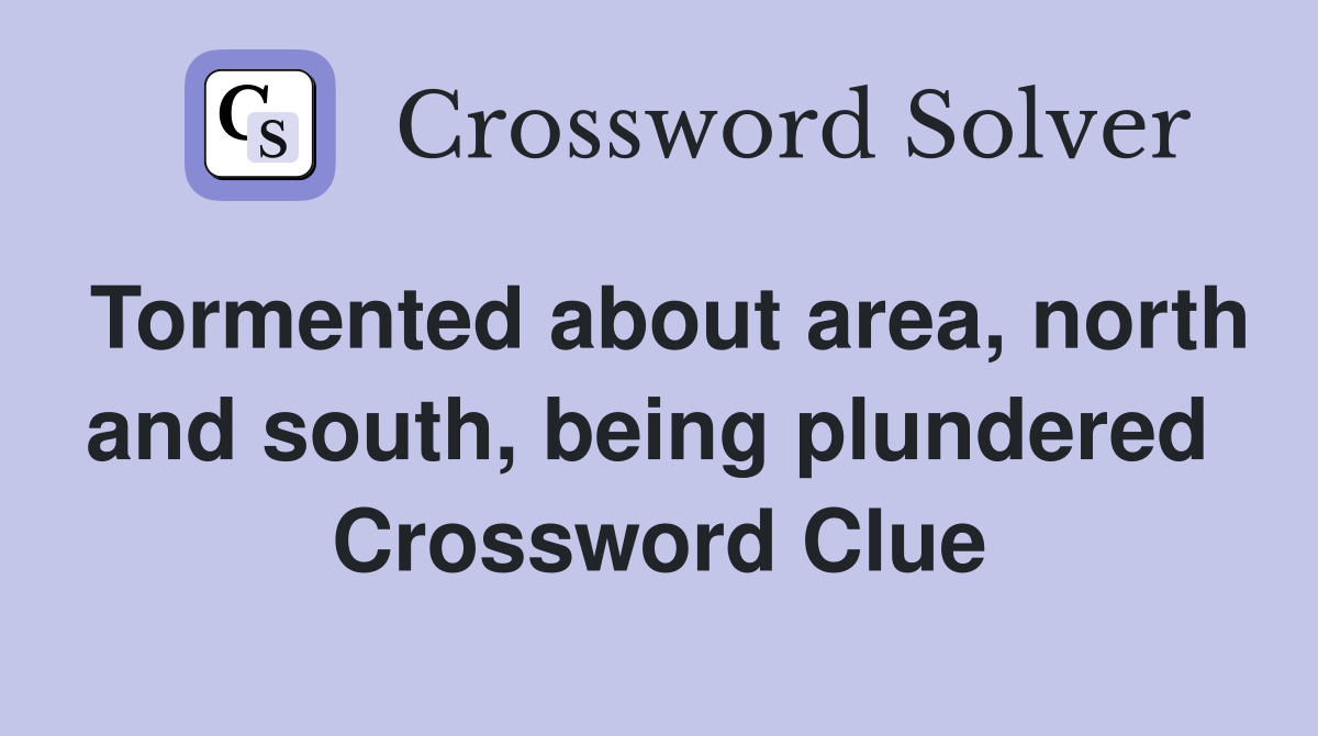 Tormented about area, north and south, being plundered  Crossword Clue