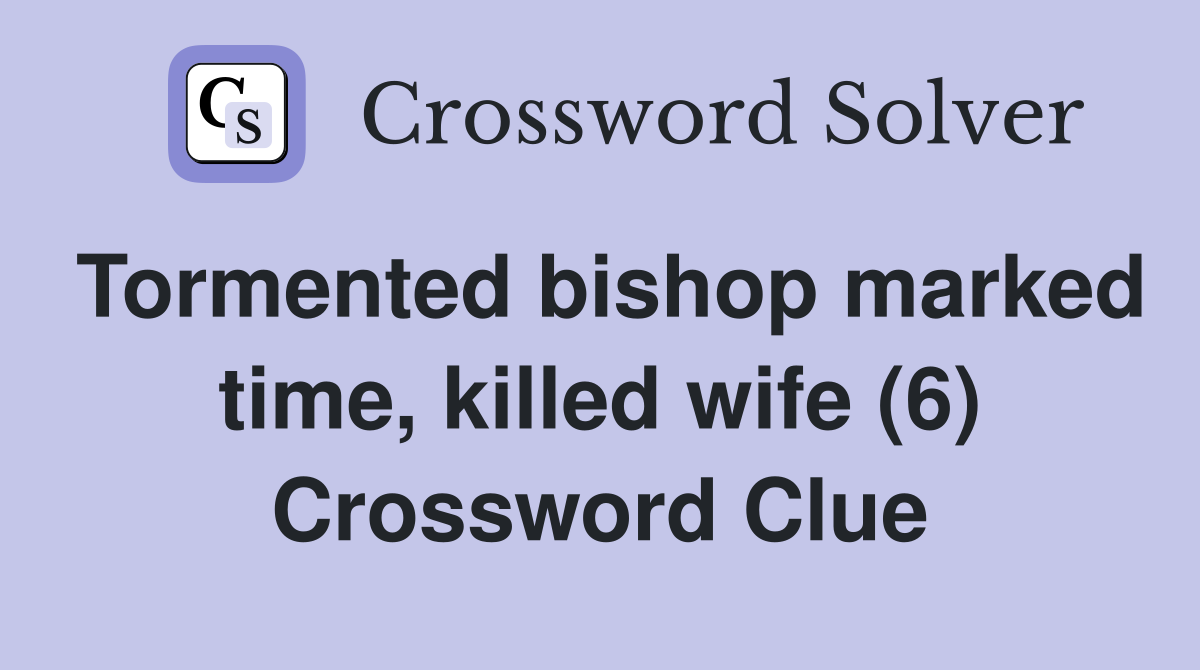 Tormented bishop marked time, killed wife (6) Crossword Clue