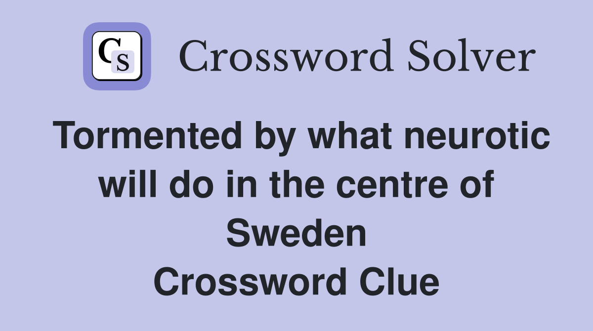 Tormented by what neurotic will do in the centre of Sweden Crossword Clue