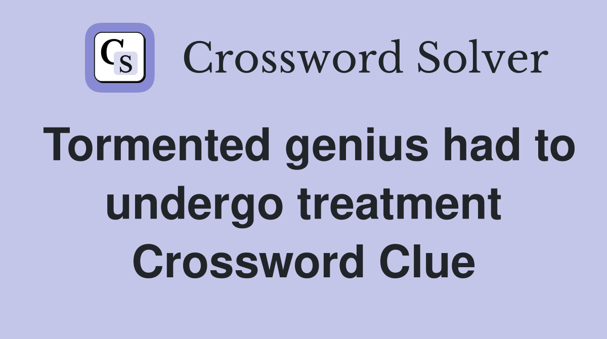 Tormented genius had to undergo treatment Crossword Clue