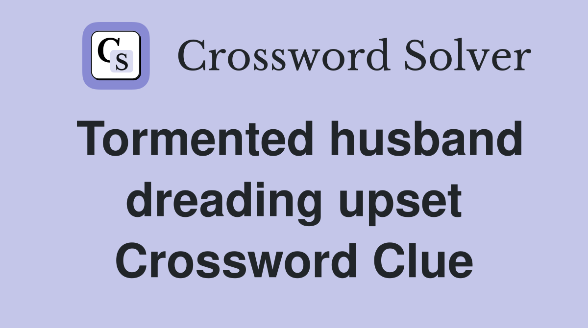 Tormented husband dreading upset Crossword Clue