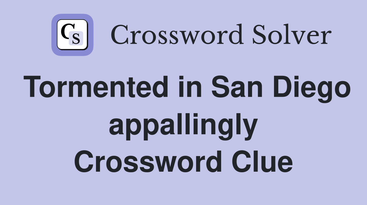 Tormented in San Diego appallingly Crossword Clue