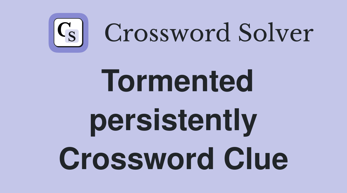 Tormented persistently Crossword Clue
