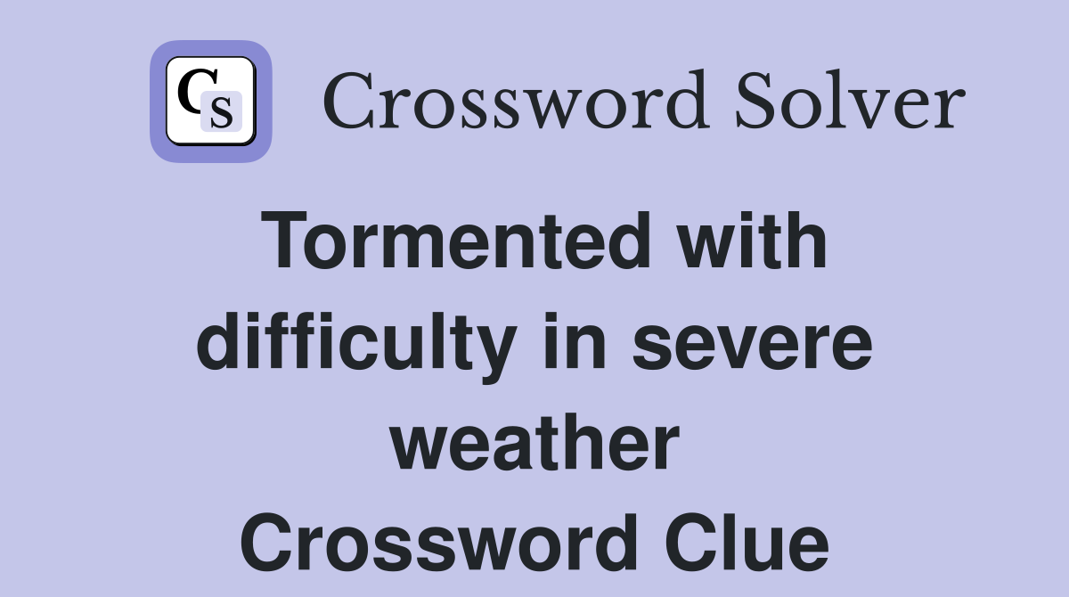 Tormented with difficulty in severe weather Crossword Clue