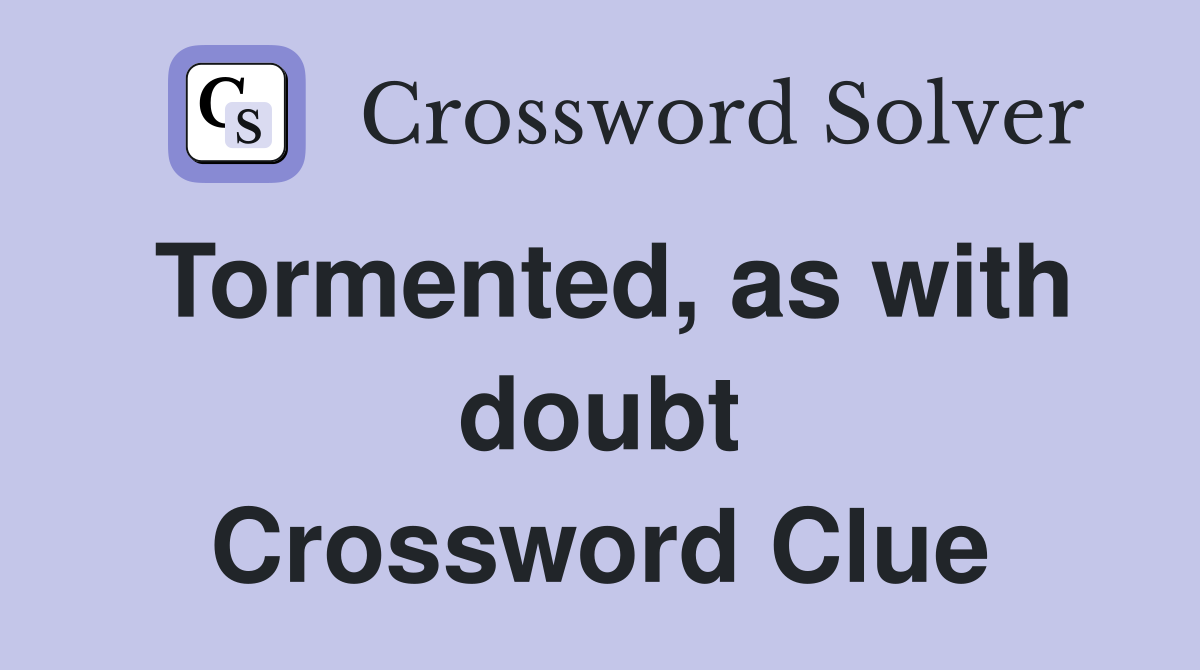 Tormented, as with doubt Crossword Clue