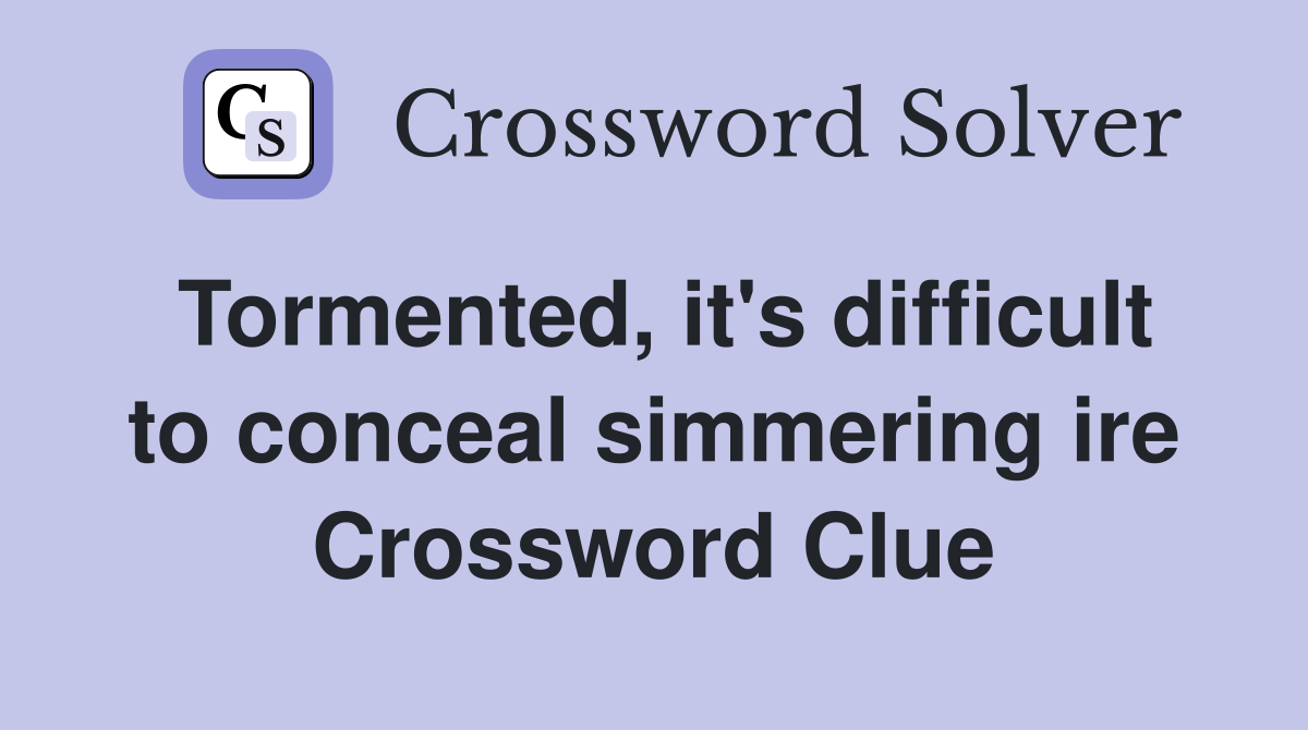 Tormented, it's difficult to conceal simmering ire Crossword Clue