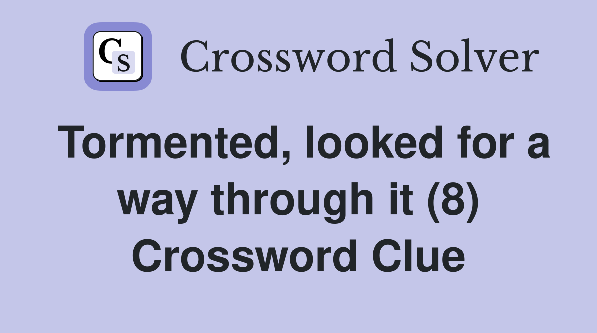 Tormented, looked for a way through it (8) Crossword Clue