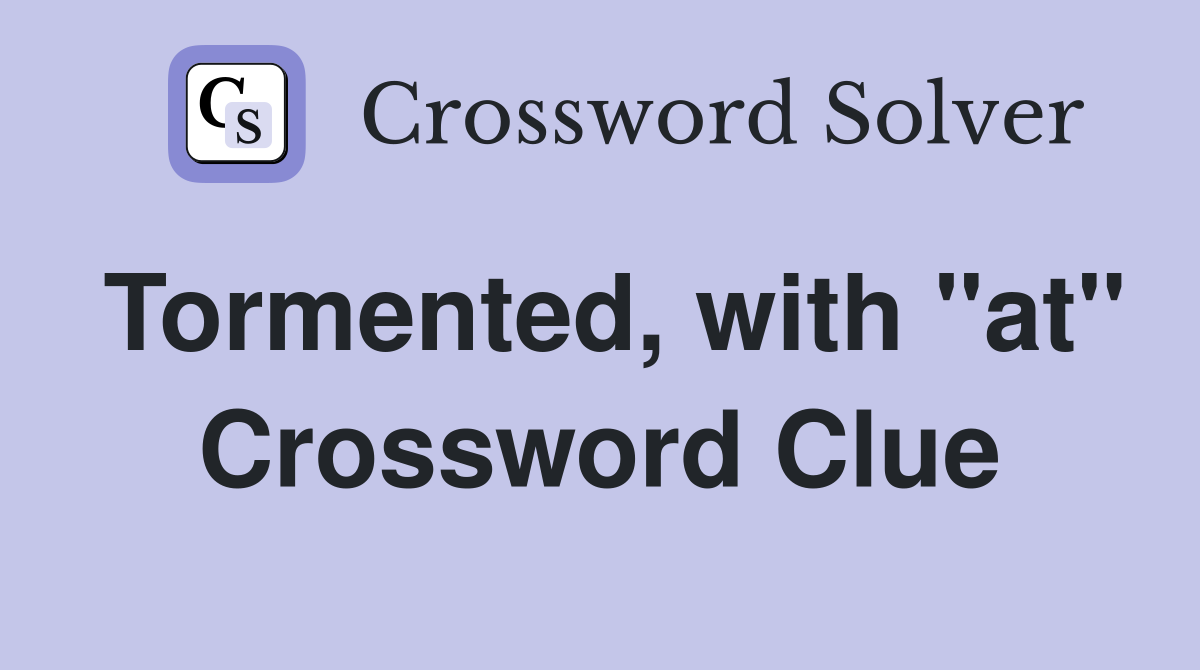 Tormented, with "at" Crossword Clue