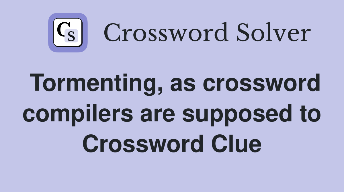 Tormenting, as crossword compilers are supposed to Crossword Clue
