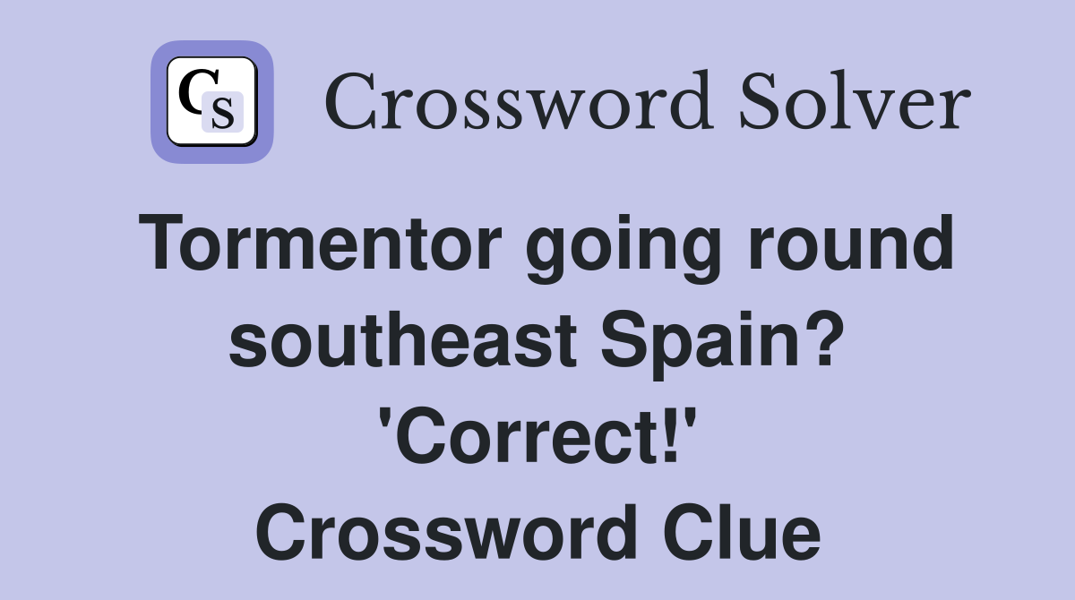 Tormentor going round southeast Spain? 'Correct!' Crossword Clue